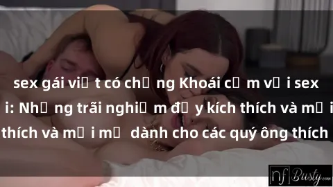 sex gái việt có chồng Khoái cảm với sex gái Việt ngoài trời: Những trãi nghiệm đầy kích thích và mới mẻ dành cho các quý ông thích khám phá