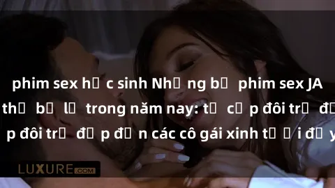 phim sex học sinh Những bộ phim sex JAV hot nhất không thể bỏ lỡ trong năm nay: từ cặp đôi trẻ đẹp đến các cô gái xinh tươi đầy sức hút.