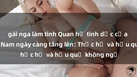 gái nga làm tình Quan hệ tình dục của nữ sinh Việt Nam ngày càng tăng lên: Thực hư và hậu quả không ngờ