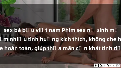 sex bà bầu việt nam Phim sex nữ sinh mới nhất: Trải nghiệm nhiều tình huống kích thích, không che hoàn toàn, giúp thỏa mãn cơn khát tình dục của các bạn trẻ