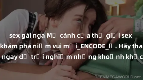 sex gái nga Mở cánh cửa thế giới sex MILF Việt Nam để khám phá niềm vui mới_ENCODE_. Hãy tham gia ngay để trải nghiệm những khoảnh khắc đầy kích thích và đam mê.