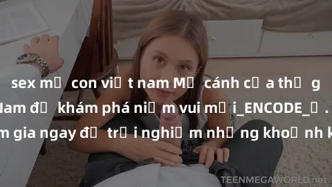 sex mẹ con việt nam Mở cánh cửa thế giới sex MILF Việt Nam để khám phá niềm vui mới_ENCODE_. Hãy tham gia ngay để trải nghiệm những khoảnh khắc đầy kích thích và đam mê.